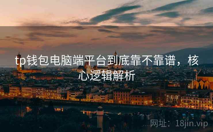 tp钱包电脑端平台到底靠不靠谱，核心逻辑解析