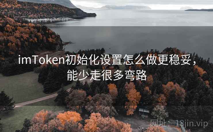 imToken初始化设置怎么做更稳妥，能少走很多弯路